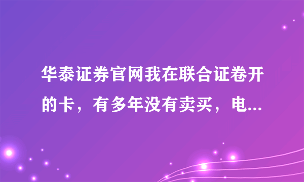 华泰证券官网我在联合证卷开的卡，有多年没有卖买，电话号码也换了，现在怎样做才可以把股票卖了