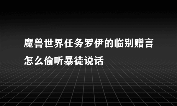 魔兽世界任务罗伊的临别赠言怎么偷听暴徒说话