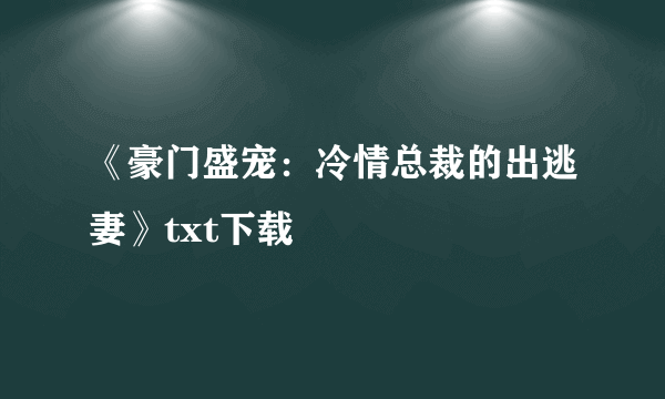 《豪门盛宠：冷情总裁的出逃妻》txt下载