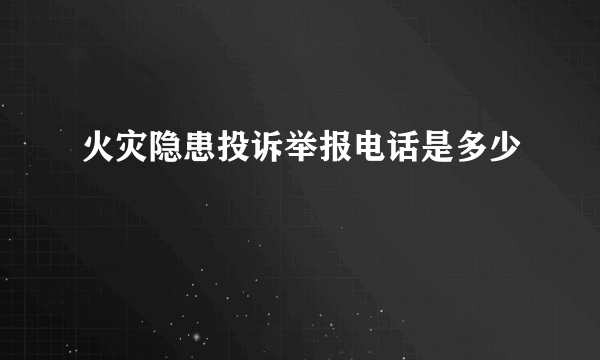 火灾隐患投诉举报电话是多少