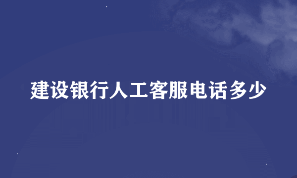 建设银行人工客服电话多少