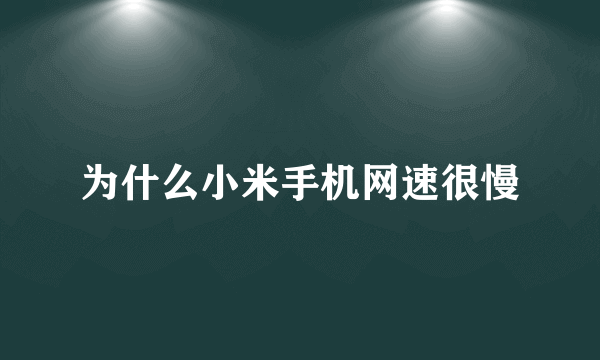 为什么小米手机网速很慢