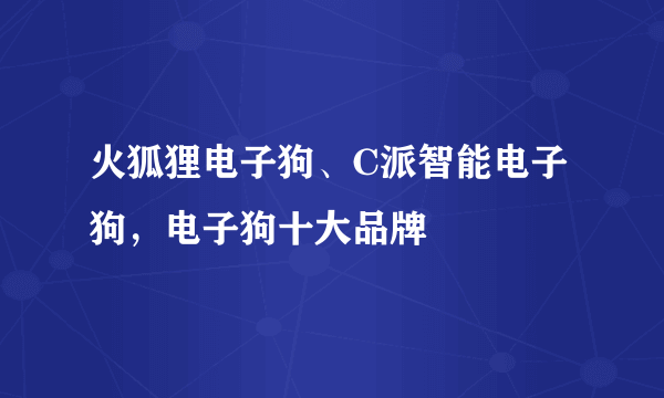 火狐狸电子狗、C派智能电子狗，电子狗十大品牌