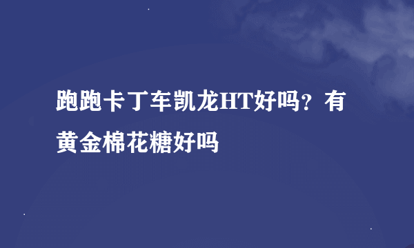 跑跑卡丁车凯龙HT好吗？有黄金棉花糖好吗