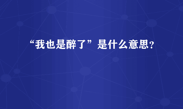 “我也是醉了”是什么意思？