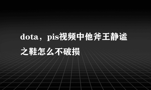 dota，pis视频中他斧王静谧之鞋怎么不破损