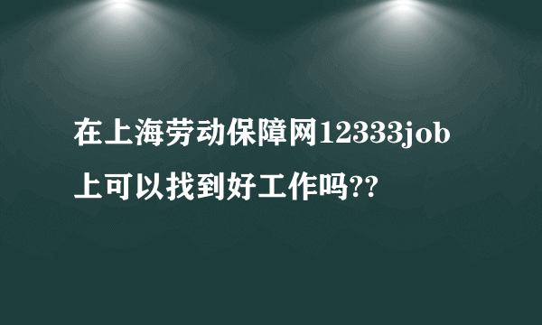 在上海劳动保障网12333job上可以找到好工作吗??