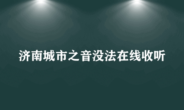 济南城市之音没法在线收听