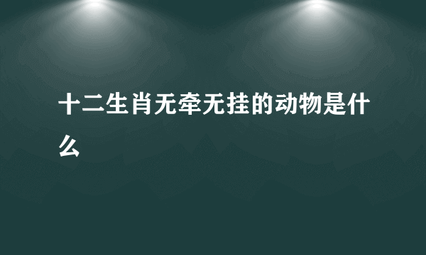 十二生肖无牵无挂的动物是什么