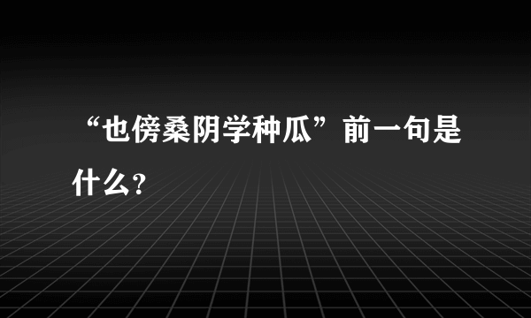 “也傍桑阴学种瓜”前一句是什么？