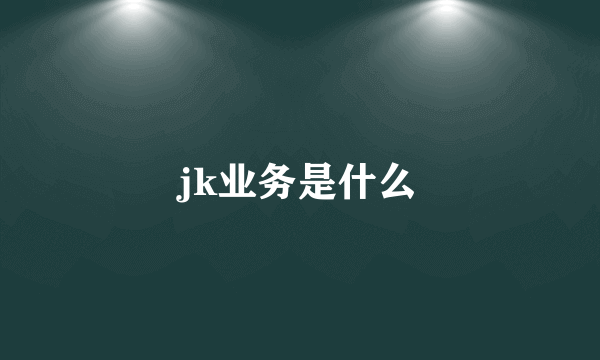 jk业务是什么