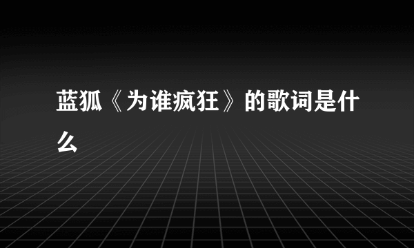 蓝狐《为谁疯狂》的歌词是什么