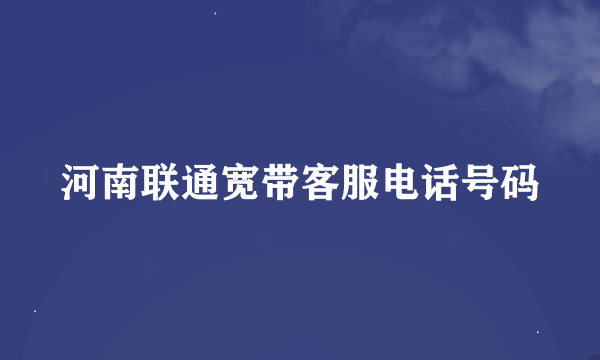 河南联通宽带客服电话号码