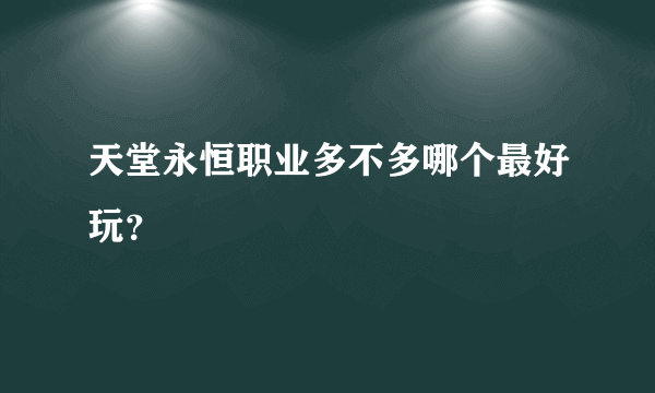 天堂永恒职业多不多哪个最好玩？