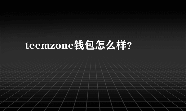 teemzone钱包怎么样？