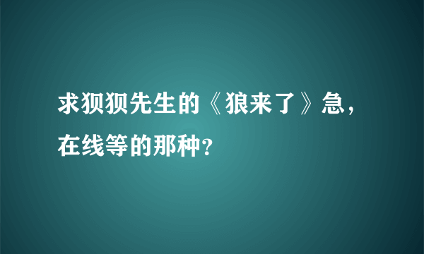 求狈狈先生的《狼来了》急，在线等的那种？