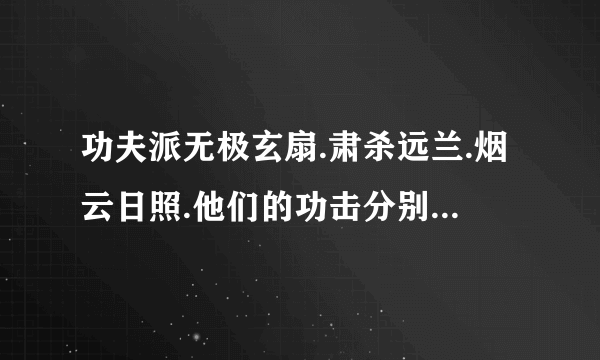 功夫派无极玄扇.肃杀远兰.烟云日照.他们的功击分别是多少.合成要哪些才料.