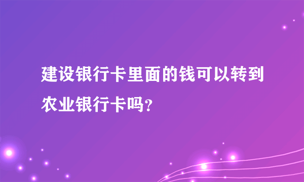 建设银行卡里面的钱可以转到农业银行卡吗？