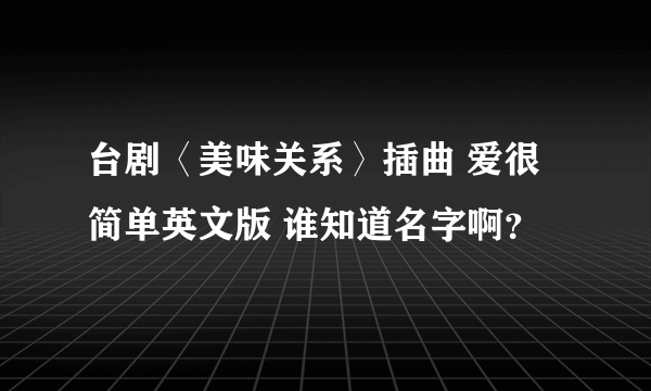 台剧〈美味关系〉插曲 爱很简单英文版 谁知道名字啊？