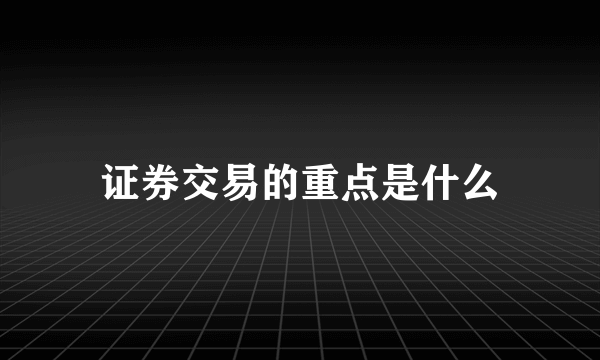 证券交易的重点是什么