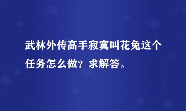 武林外传高手寂寞叫花兔这个任务怎么做？求解答。