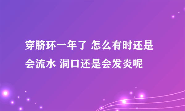 穿脐环一年了 怎么有时还是会流水 洞口还是会发炎呢