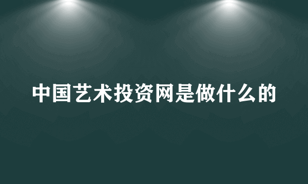 中国艺术投资网是做什么的