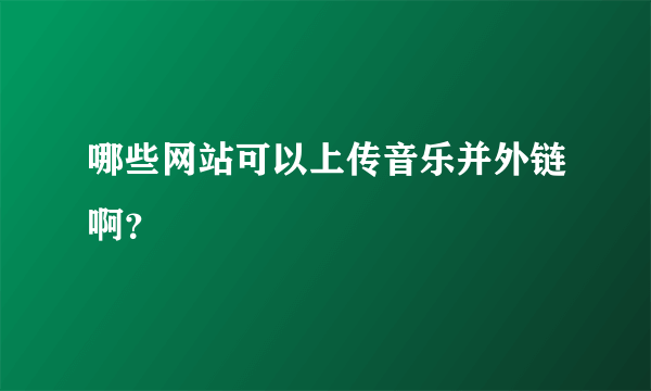 哪些网站可以上传音乐并外链啊？