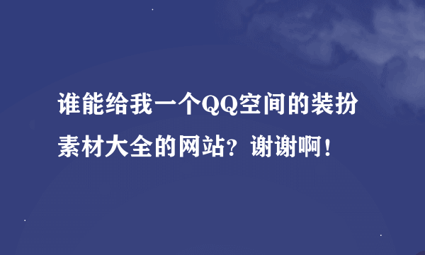 谁能给我一个QQ空间的装扮素材大全的网站？谢谢啊！