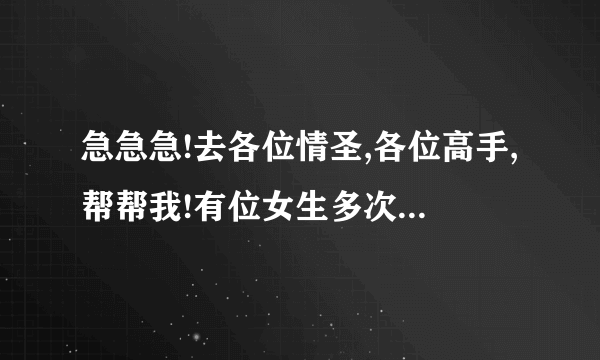 急急急!去各位情圣,各位高手,帮帮我!有位女生多次向我暗示爱意,我很想表达,却不知道如何表达