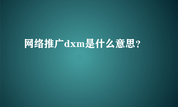 网络推广dxm是什么意思？