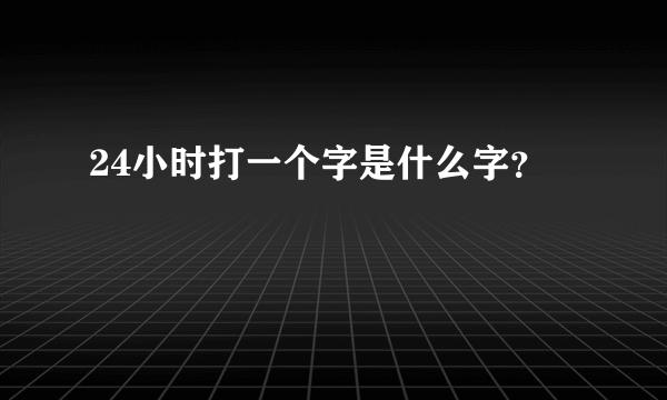 24小时打一个字是什么字？