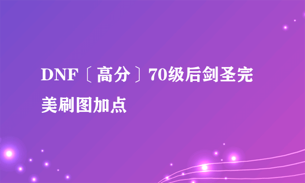 DNF〔高分〕70级后剑圣完美刷图加点