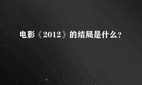 电影《2012》的结局是什么？