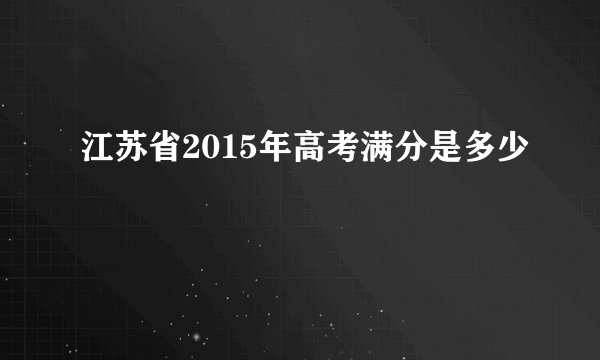 江苏省2015年高考满分是多少