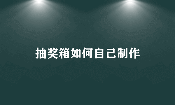 抽奖箱如何自己制作