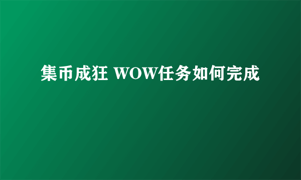 集币成狂 WOW任务如何完成