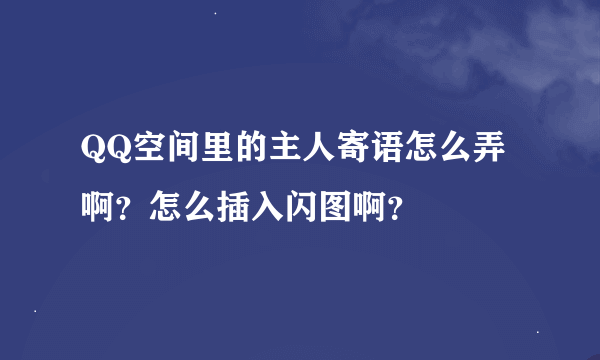 QQ空间里的主人寄语怎么弄啊？怎么插入闪图啊？