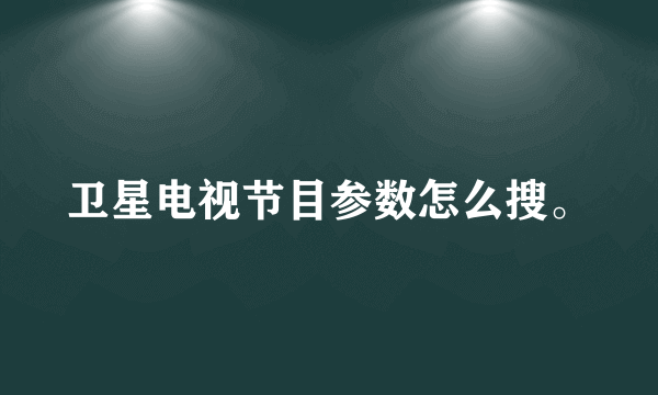 卫星电视节目参数怎么搜。