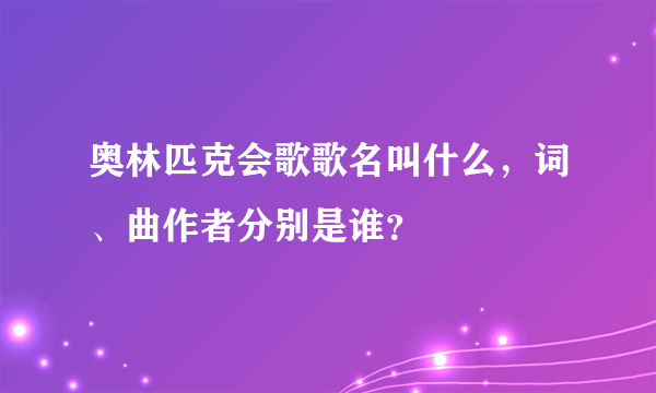 奥林匹克会歌歌名叫什么，词、曲作者分别是谁？