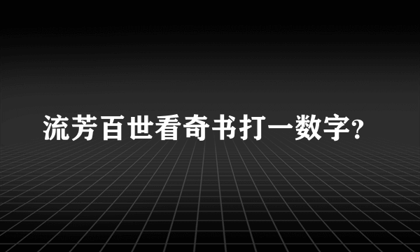 流芳百世看奇书打一数字？