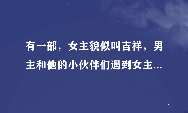 有一部，女主貌似叫吉祥，男主和他的小伙伴们遇到女主，轮流一个劲地给女主虐身