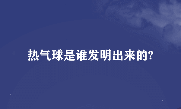 热气球是谁发明出来的?