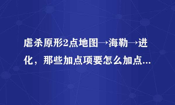 虐杀原形2点地图→海勒→进化，那些加点项要怎么加点，级数已经23了，可是有一些点数怎么点也加不了