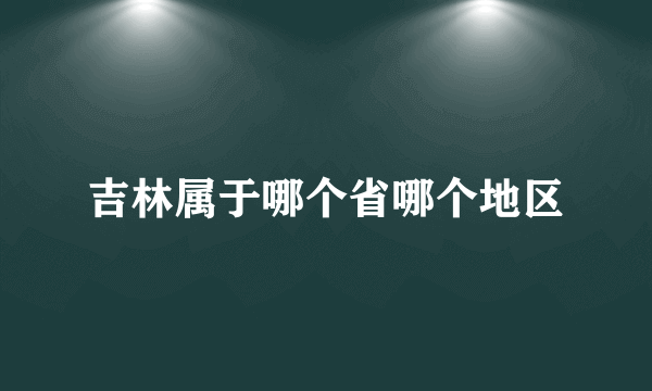 吉林属于哪个省哪个地区