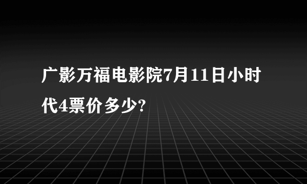 广影万福电影院7月11日小时代4票价多少?