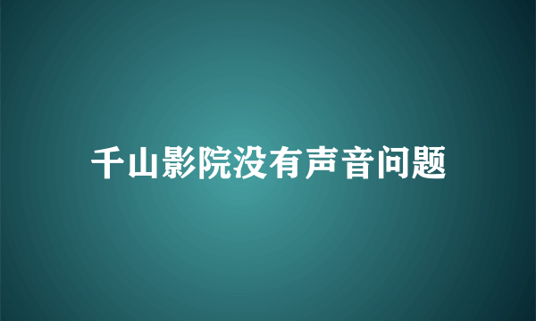 千山影院没有声音问题