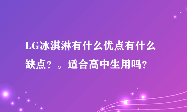 LG冰淇淋有什么优点有什么缺点？。适合高中生用吗？