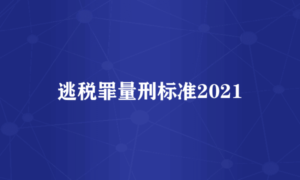 逃税罪量刑标准2021