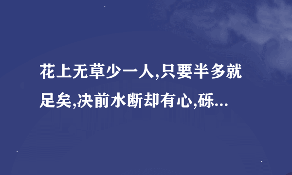 花上无草少一人,只要半多就足矣,决前水断却有心,砾岩无石笑声好成语是什么意